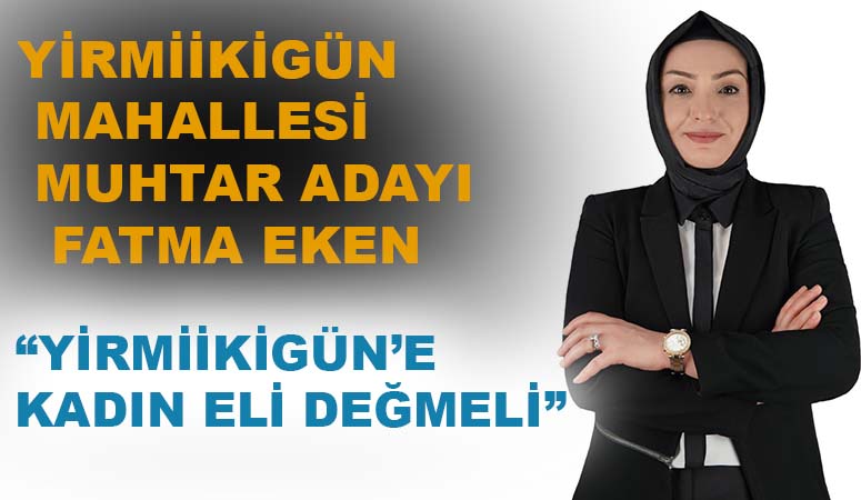 Onikişubat ilçesi Yirmiikigün Mahallesi’nin tek kadın Muhtar Adayı Fatma Eken,